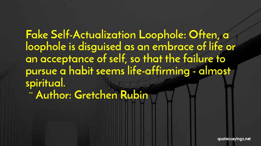 Gretchen Rubin Quotes: Fake Self-actualization Loophole: Often, A Loophole Is Disguised As An Embrace Of Life Or An Acceptance Of Self, So That