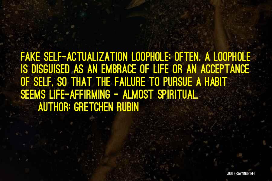 Gretchen Rubin Quotes: Fake Self-actualization Loophole: Often, A Loophole Is Disguised As An Embrace Of Life Or An Acceptance Of Self, So That