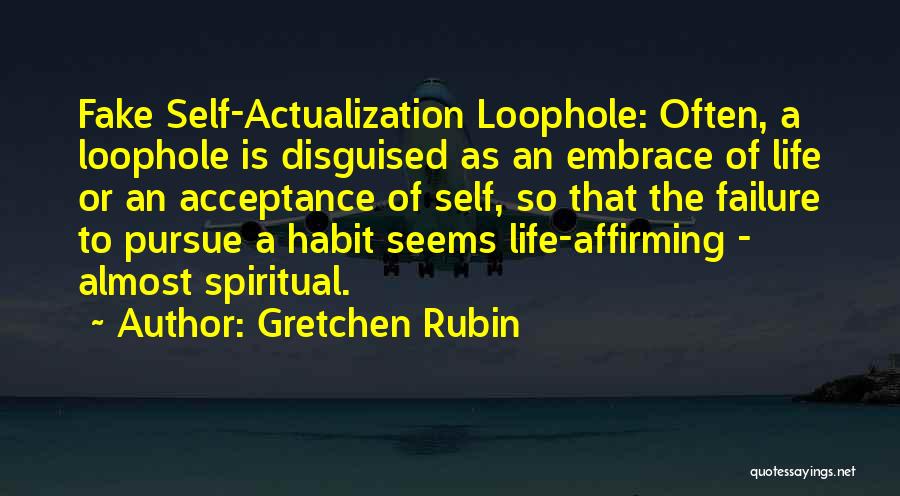 Gretchen Rubin Quotes: Fake Self-actualization Loophole: Often, A Loophole Is Disguised As An Embrace Of Life Or An Acceptance Of Self, So That