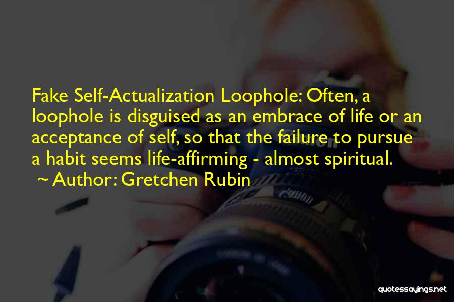 Gretchen Rubin Quotes: Fake Self-actualization Loophole: Often, A Loophole Is Disguised As An Embrace Of Life Or An Acceptance Of Self, So That