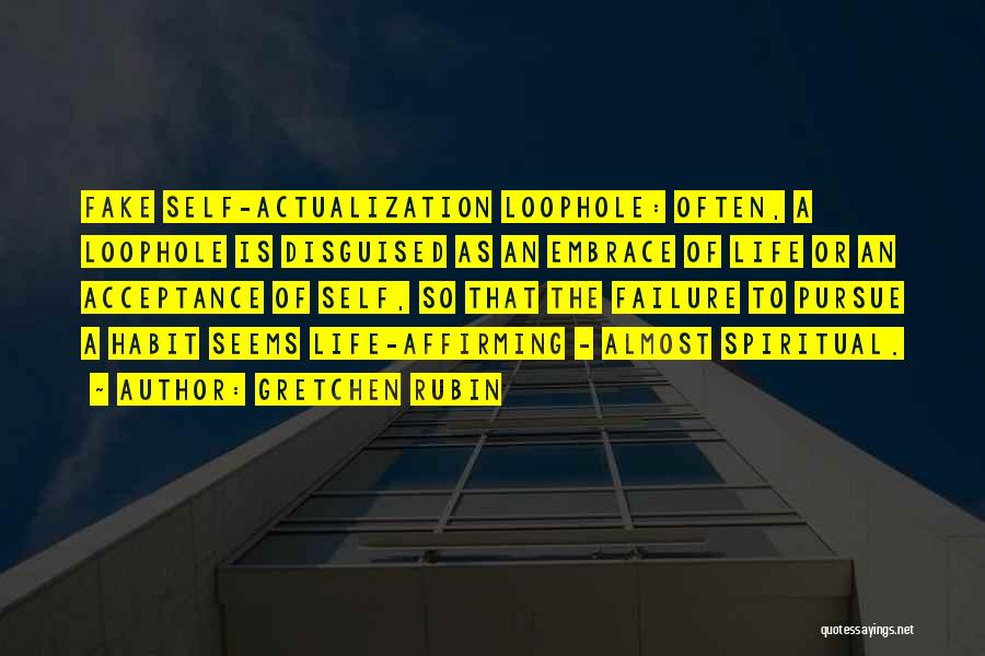 Gretchen Rubin Quotes: Fake Self-actualization Loophole: Often, A Loophole Is Disguised As An Embrace Of Life Or An Acceptance Of Self, So That