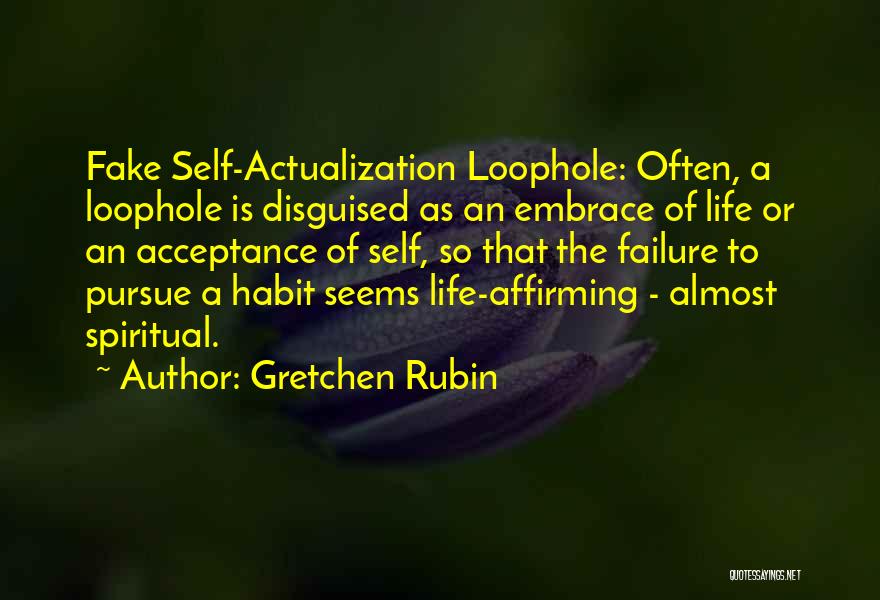 Gretchen Rubin Quotes: Fake Self-actualization Loophole: Often, A Loophole Is Disguised As An Embrace Of Life Or An Acceptance Of Self, So That