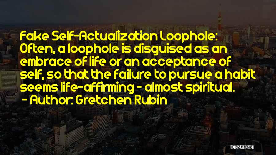 Gretchen Rubin Quotes: Fake Self-actualization Loophole: Often, A Loophole Is Disguised As An Embrace Of Life Or An Acceptance Of Self, So That