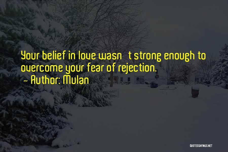 Mulan Quotes: Your Belief In Love Wasn't Strong Enough To Overcome Your Fear Of Rejection.