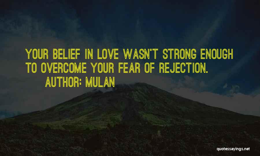 Mulan Quotes: Your Belief In Love Wasn't Strong Enough To Overcome Your Fear Of Rejection.