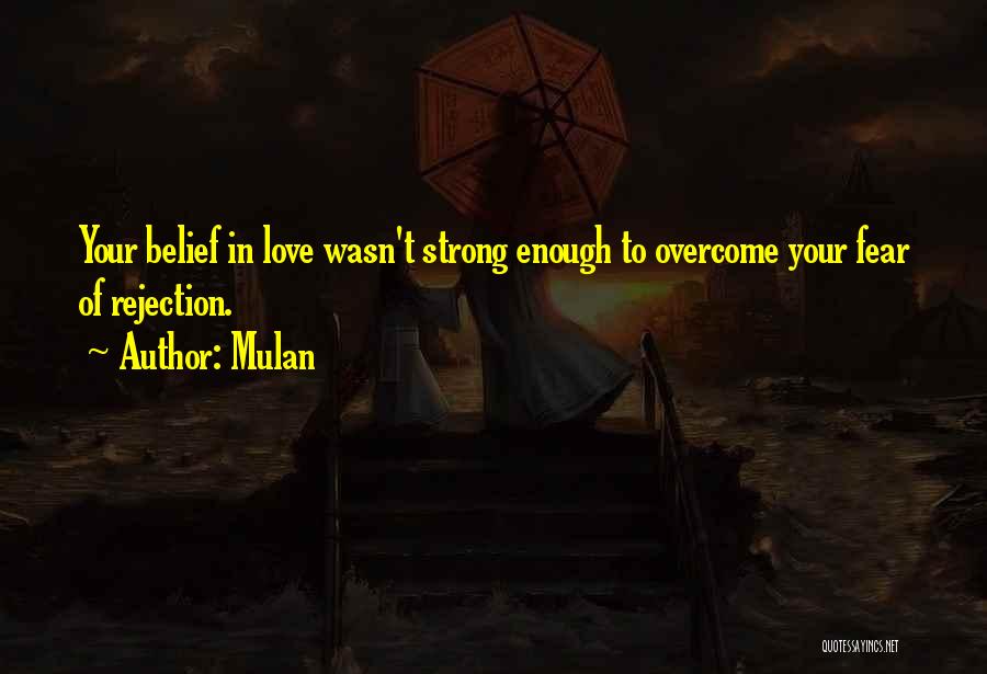 Mulan Quotes: Your Belief In Love Wasn't Strong Enough To Overcome Your Fear Of Rejection.