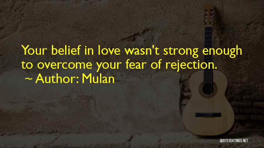 Mulan Quotes: Your Belief In Love Wasn't Strong Enough To Overcome Your Fear Of Rejection.