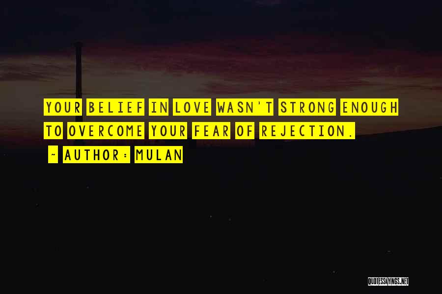 Mulan Quotes: Your Belief In Love Wasn't Strong Enough To Overcome Your Fear Of Rejection.