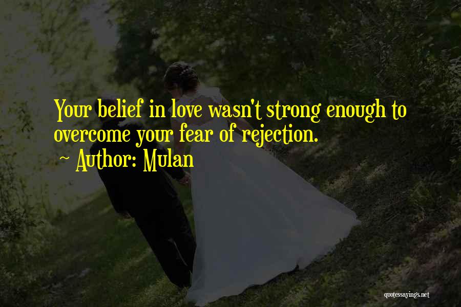 Mulan Quotes: Your Belief In Love Wasn't Strong Enough To Overcome Your Fear Of Rejection.