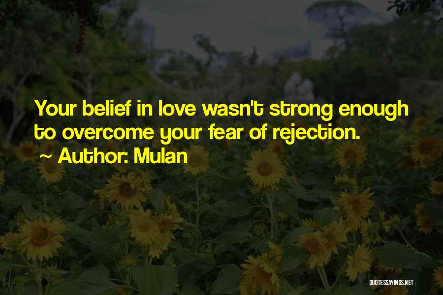 Mulan Quotes: Your Belief In Love Wasn't Strong Enough To Overcome Your Fear Of Rejection.