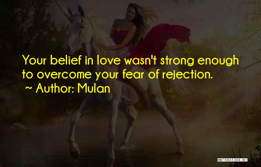 Mulan Quotes: Your Belief In Love Wasn't Strong Enough To Overcome Your Fear Of Rejection.
