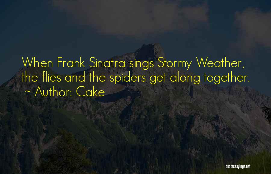 Cake Quotes: When Frank Sinatra Sings Stormy Weather, The Flies And The Spiders Get Along Together.