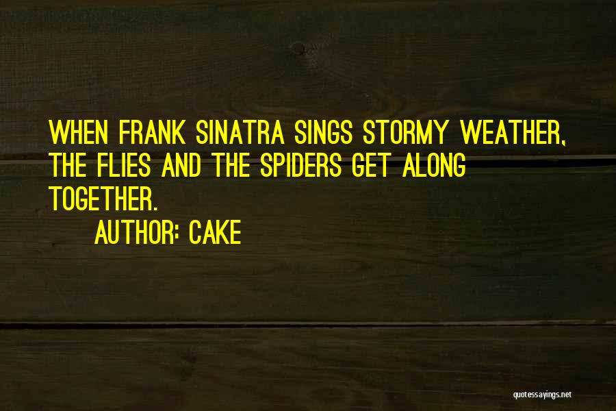 Cake Quotes: When Frank Sinatra Sings Stormy Weather, The Flies And The Spiders Get Along Together.