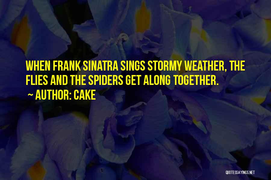 Cake Quotes: When Frank Sinatra Sings Stormy Weather, The Flies And The Spiders Get Along Together.