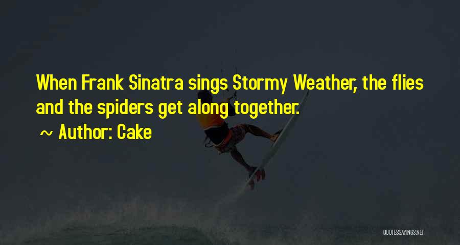 Cake Quotes: When Frank Sinatra Sings Stormy Weather, The Flies And The Spiders Get Along Together.