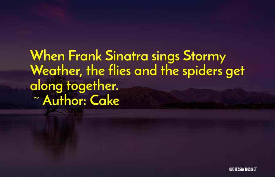 Cake Quotes: When Frank Sinatra Sings Stormy Weather, The Flies And The Spiders Get Along Together.