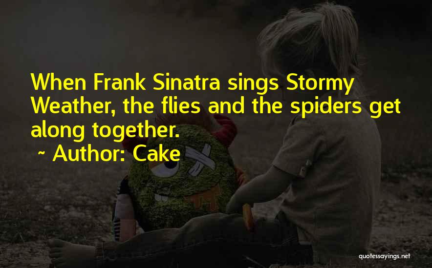 Cake Quotes: When Frank Sinatra Sings Stormy Weather, The Flies And The Spiders Get Along Together.