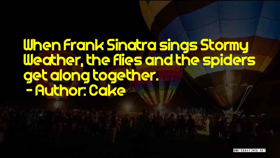 Cake Quotes: When Frank Sinatra Sings Stormy Weather, The Flies And The Spiders Get Along Together.