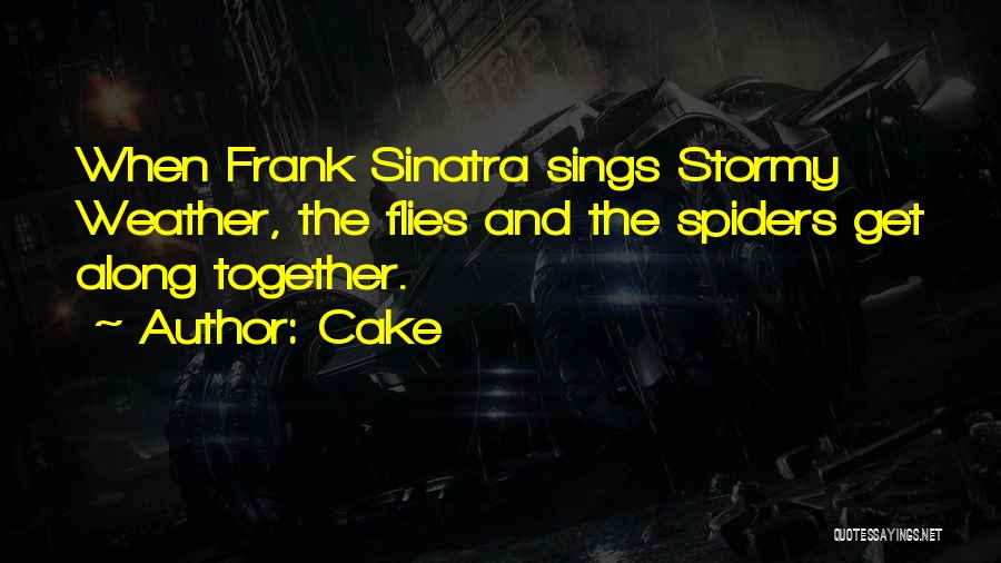 Cake Quotes: When Frank Sinatra Sings Stormy Weather, The Flies And The Spiders Get Along Together.