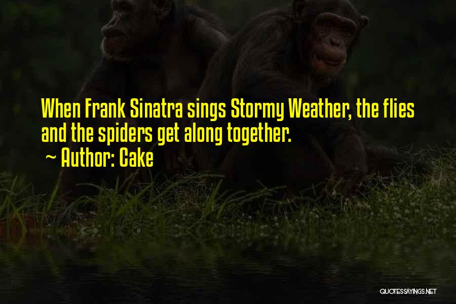 Cake Quotes: When Frank Sinatra Sings Stormy Weather, The Flies And The Spiders Get Along Together.