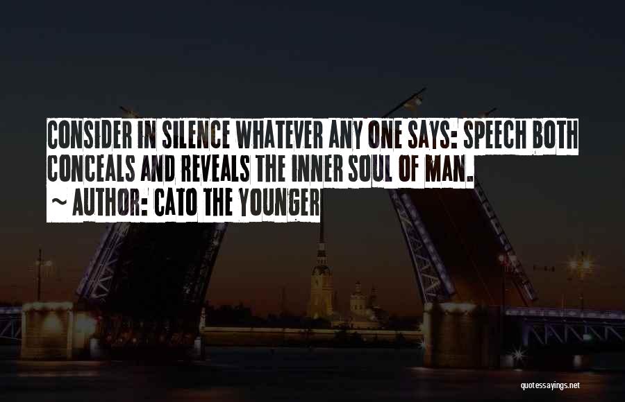 Cato The Younger Quotes: Consider In Silence Whatever Any One Says: Speech Both Conceals And Reveals The Inner Soul Of Man.