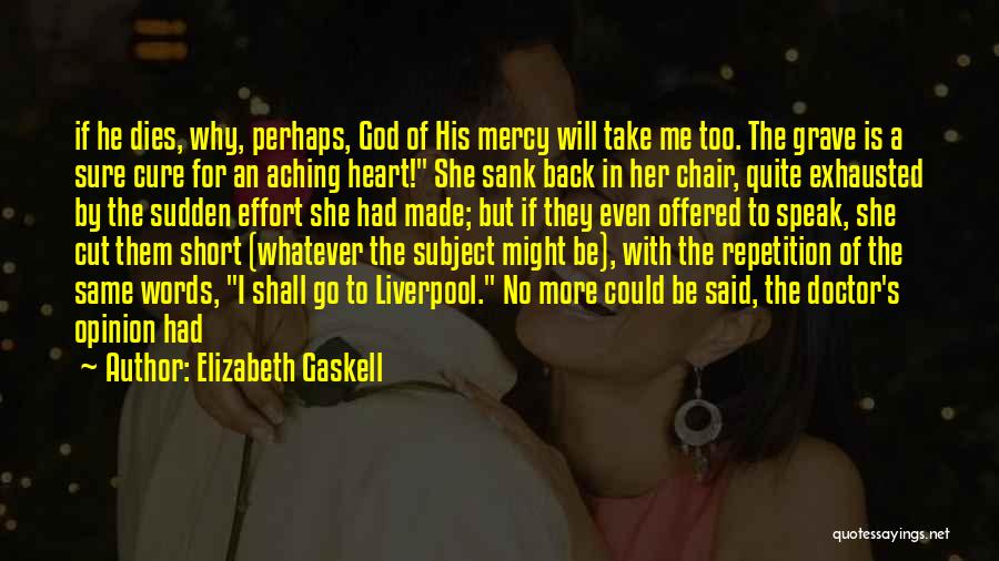 Elizabeth Gaskell Quotes: If He Dies, Why, Perhaps, God Of His Mercy Will Take Me Too. The Grave Is A Sure Cure For