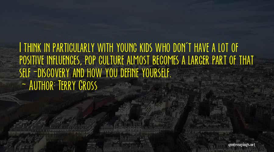 Terry Gross Quotes: I Think In Particularly With Young Kids Who Don't Have A Lot Of Positive Influences, Pop Culture Almost Becomes A