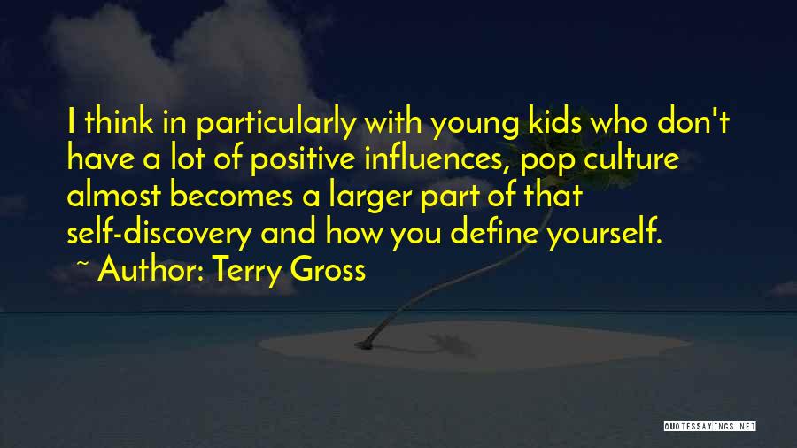 Terry Gross Quotes: I Think In Particularly With Young Kids Who Don't Have A Lot Of Positive Influences, Pop Culture Almost Becomes A