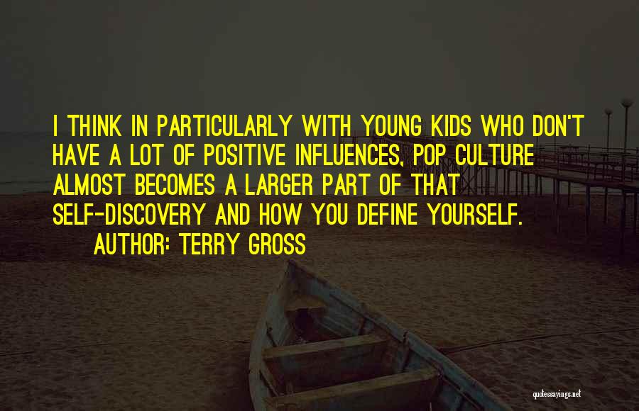 Terry Gross Quotes: I Think In Particularly With Young Kids Who Don't Have A Lot Of Positive Influences, Pop Culture Almost Becomes A