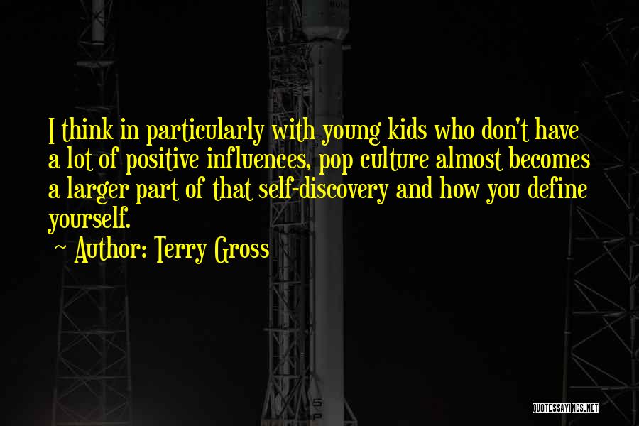 Terry Gross Quotes: I Think In Particularly With Young Kids Who Don't Have A Lot Of Positive Influences, Pop Culture Almost Becomes A