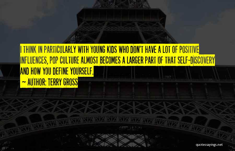 Terry Gross Quotes: I Think In Particularly With Young Kids Who Don't Have A Lot Of Positive Influences, Pop Culture Almost Becomes A