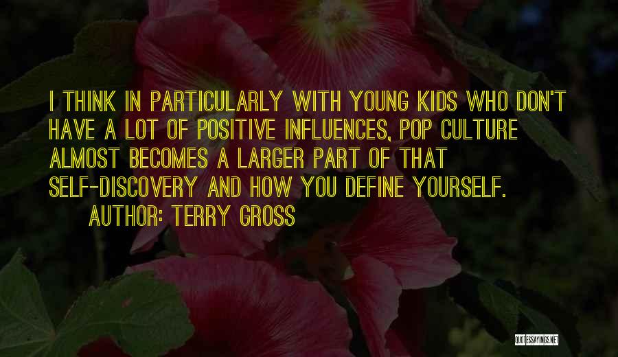 Terry Gross Quotes: I Think In Particularly With Young Kids Who Don't Have A Lot Of Positive Influences, Pop Culture Almost Becomes A