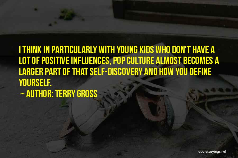 Terry Gross Quotes: I Think In Particularly With Young Kids Who Don't Have A Lot Of Positive Influences, Pop Culture Almost Becomes A