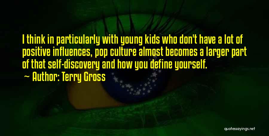 Terry Gross Quotes: I Think In Particularly With Young Kids Who Don't Have A Lot Of Positive Influences, Pop Culture Almost Becomes A