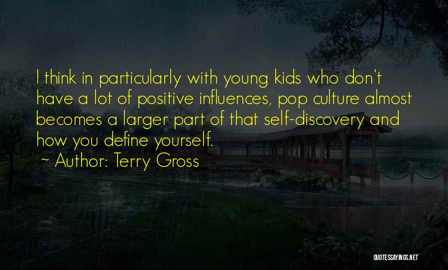 Terry Gross Quotes: I Think In Particularly With Young Kids Who Don't Have A Lot Of Positive Influences, Pop Culture Almost Becomes A