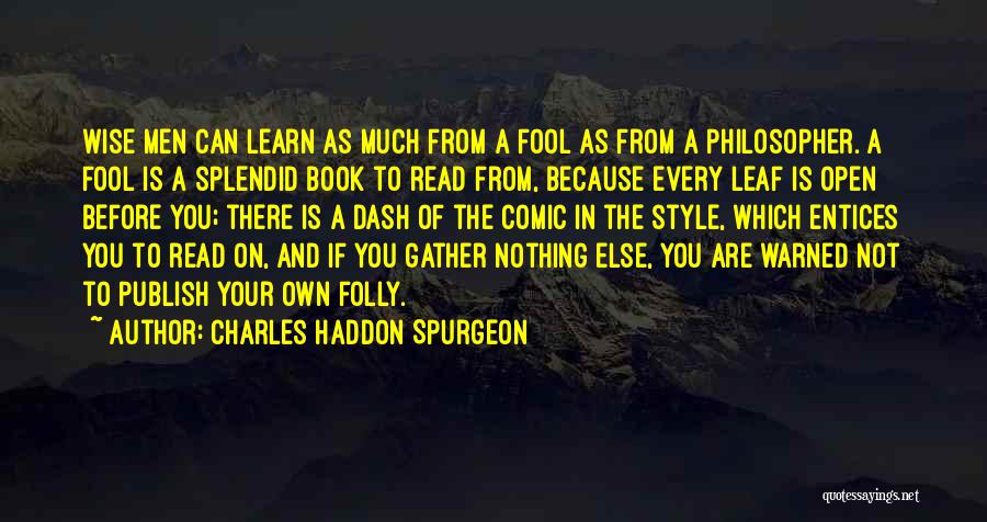 Charles Haddon Spurgeon Quotes: Wise Men Can Learn As Much From A Fool As From A Philosopher. A Fool Is A Splendid Book To