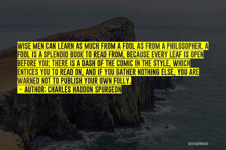 Charles Haddon Spurgeon Quotes: Wise Men Can Learn As Much From A Fool As From A Philosopher. A Fool Is A Splendid Book To