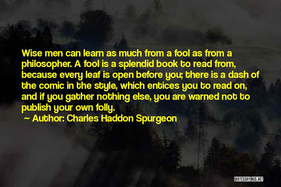 Charles Haddon Spurgeon Quotes: Wise Men Can Learn As Much From A Fool As From A Philosopher. A Fool Is A Splendid Book To