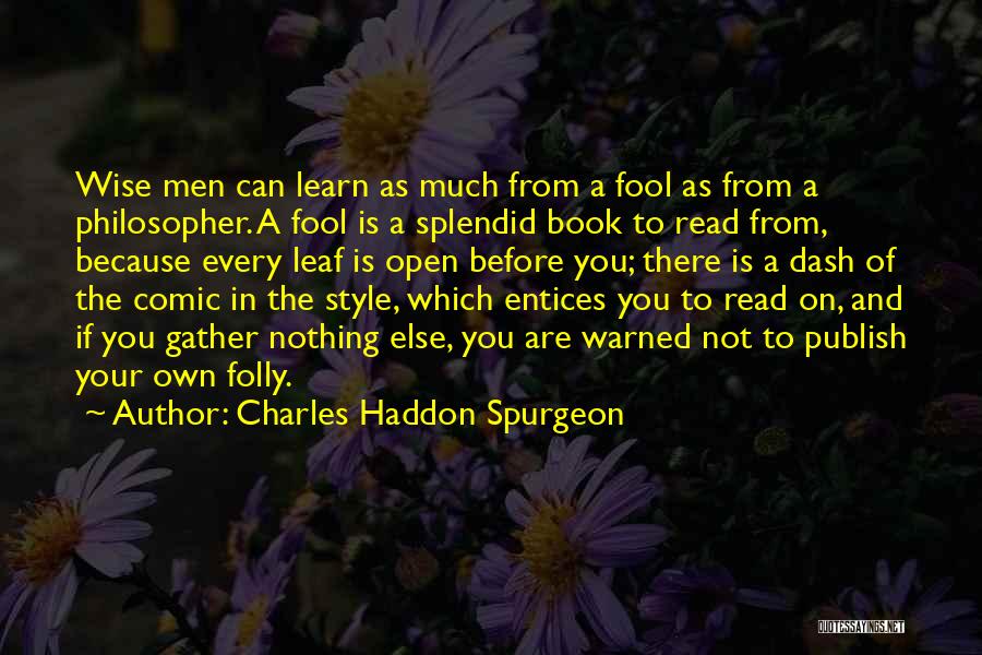 Charles Haddon Spurgeon Quotes: Wise Men Can Learn As Much From A Fool As From A Philosopher. A Fool Is A Splendid Book To