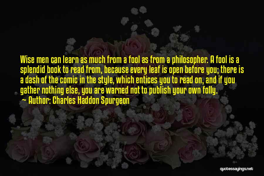 Charles Haddon Spurgeon Quotes: Wise Men Can Learn As Much From A Fool As From A Philosopher. A Fool Is A Splendid Book To