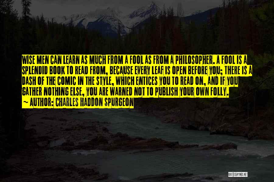 Charles Haddon Spurgeon Quotes: Wise Men Can Learn As Much From A Fool As From A Philosopher. A Fool Is A Splendid Book To