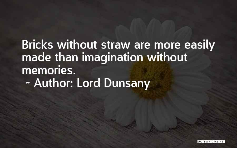 Lord Dunsany Quotes: Bricks Without Straw Are More Easily Made Than Imagination Without Memories.