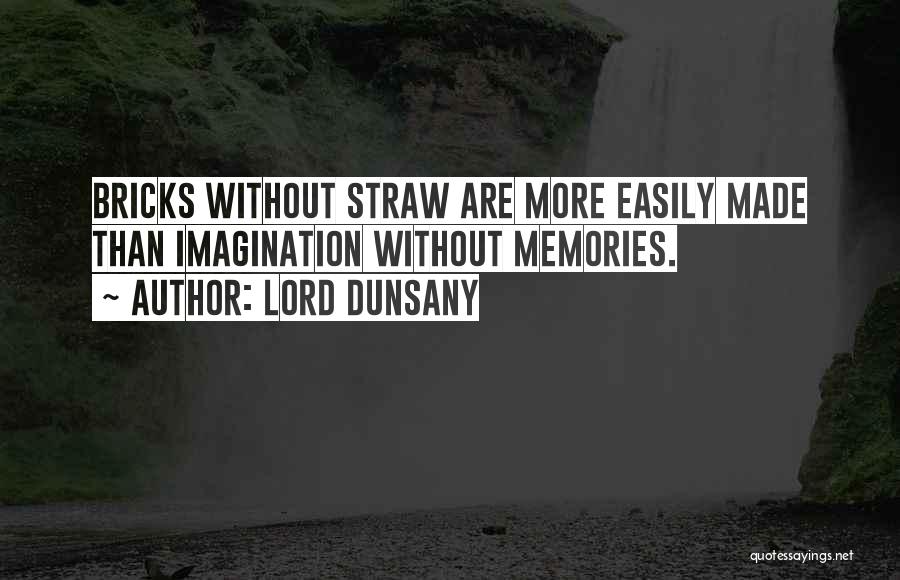 Lord Dunsany Quotes: Bricks Without Straw Are More Easily Made Than Imagination Without Memories.