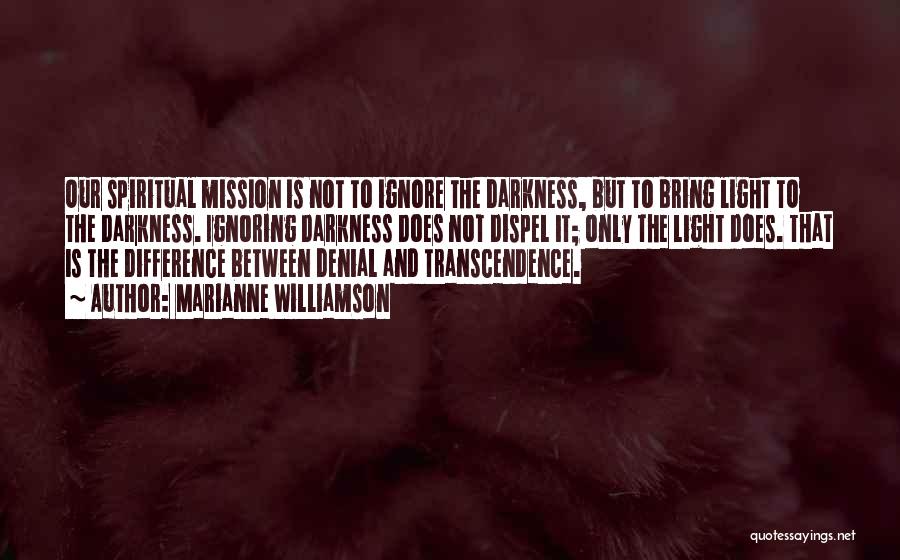 Marianne Williamson Quotes: Our Spiritual Mission Is Not To Ignore The Darkness, But To Bring Light To The Darkness. Ignoring Darkness Does Not