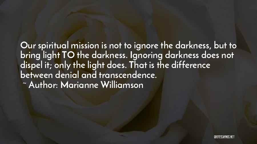 Marianne Williamson Quotes: Our Spiritual Mission Is Not To Ignore The Darkness, But To Bring Light To The Darkness. Ignoring Darkness Does Not