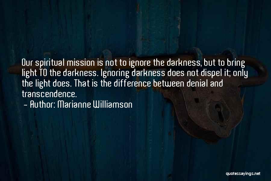 Marianne Williamson Quotes: Our Spiritual Mission Is Not To Ignore The Darkness, But To Bring Light To The Darkness. Ignoring Darkness Does Not