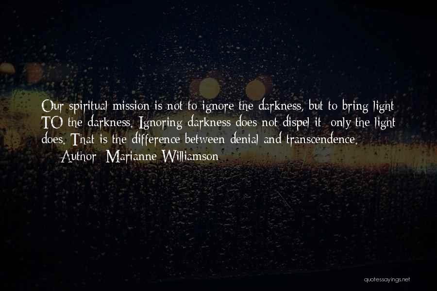 Marianne Williamson Quotes: Our Spiritual Mission Is Not To Ignore The Darkness, But To Bring Light To The Darkness. Ignoring Darkness Does Not
