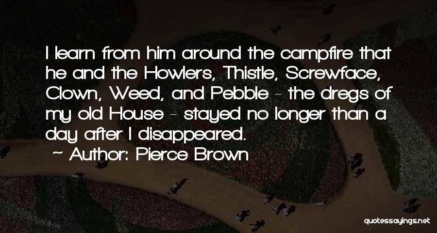 Pierce Brown Quotes: I Learn From Him Around The Campfire That He And The Howlers, Thistle, Screwface, Clown, Weed, And Pebble - The