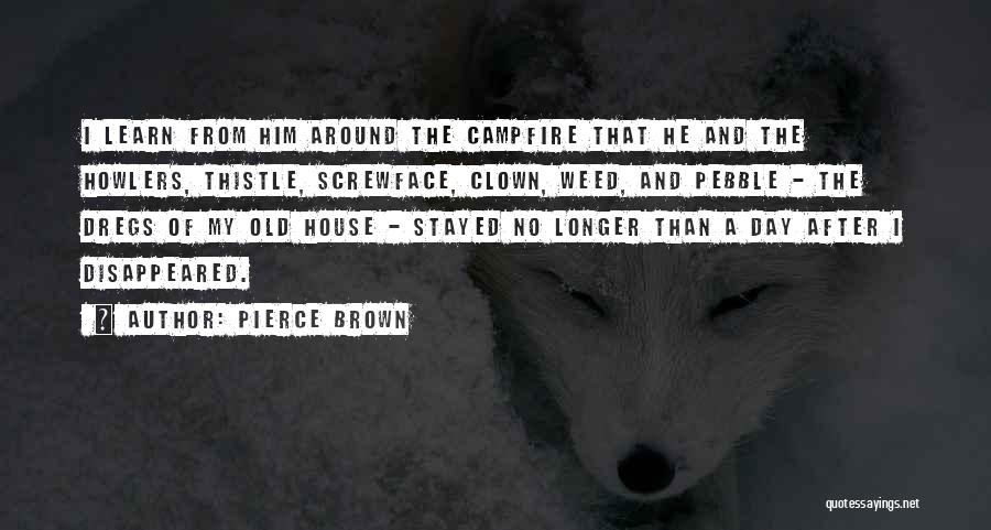 Pierce Brown Quotes: I Learn From Him Around The Campfire That He And The Howlers, Thistle, Screwface, Clown, Weed, And Pebble - The