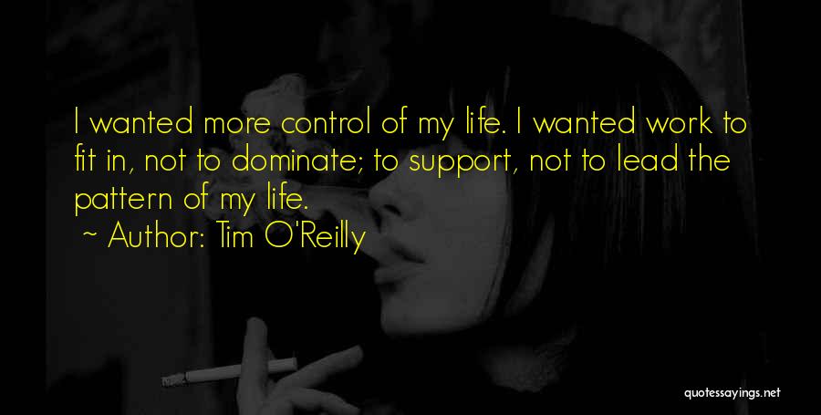 Tim O'Reilly Quotes: I Wanted More Control Of My Life. I Wanted Work To Fit In, Not To Dominate; To Support, Not To